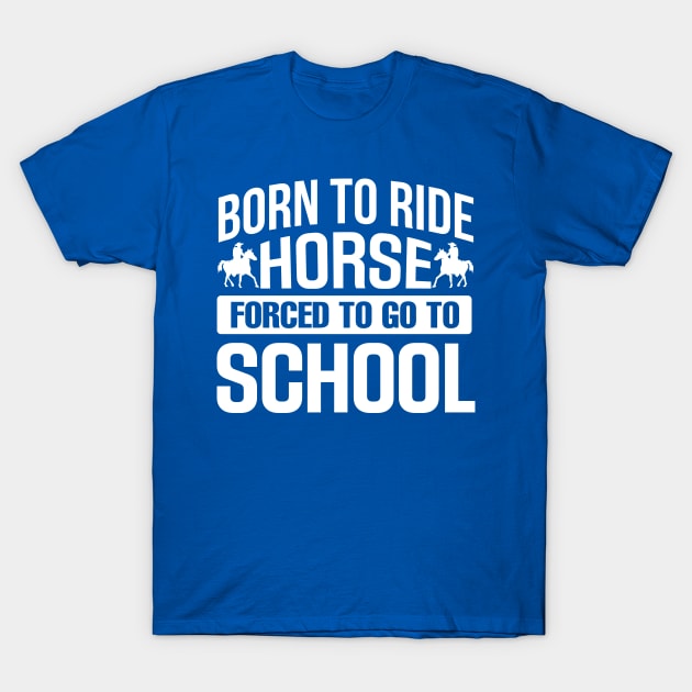 Born to Ride Horse Forced To Go To School T-Shirt by TheDesignDepot